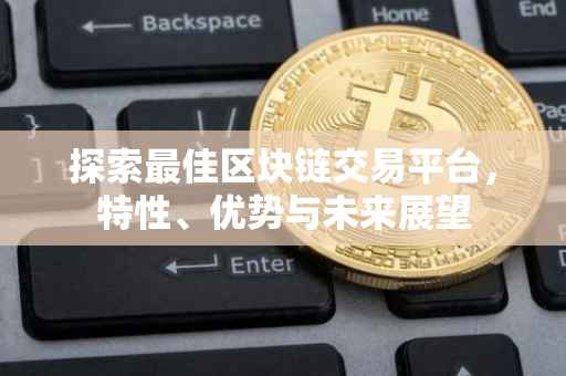 探索最佳区块链交易平台，特性、优势与未来展望