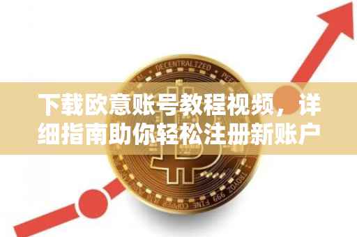 下载欧意账号教程视频，详细指南助你轻松注册新账户