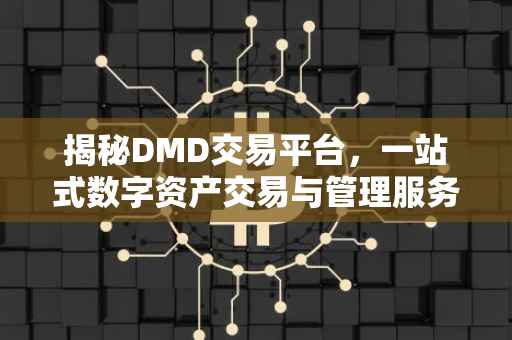 揭秘DMD交易平台，一站式数字资产交易与管理服务