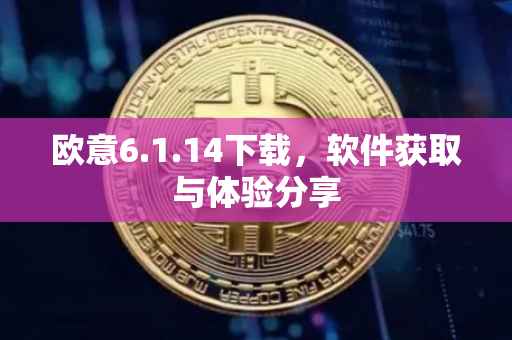 欧意6.1.14下载，软件获取与体验分享