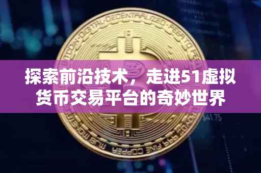 探索前沿技术，走进51虚拟货币交易平台的奇妙世界