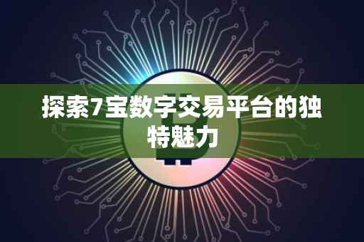 探索7宝数字交易平台的独特魅力
