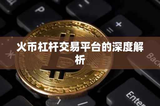 火币杠杆交易平台的深度解析