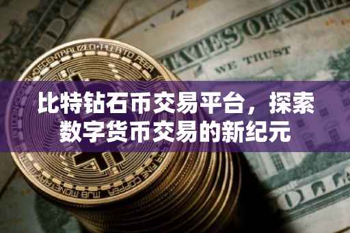 比特钻石币交易平台，探索数字货币交易的新纪元