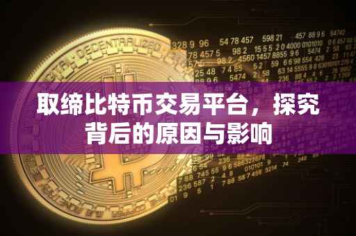 取缔比特币交易平台，探究背后的原因与影响