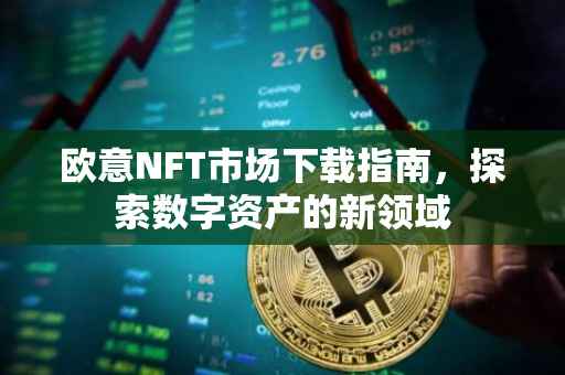 欧意NFT市场下载指南，探索数字资产的新领域