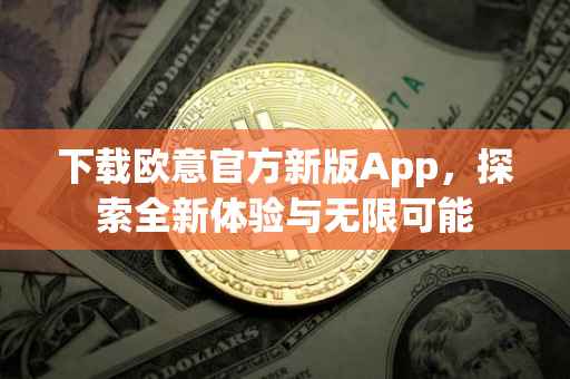 下载欧意官方新版App，探索全新体验与无限可能