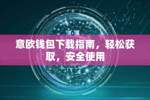 意欧钱包下载指南，轻松获取，安全使用