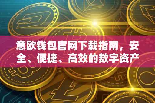 意欧钱包官网下载指南，安全、便捷、高效的数字资产管理工具