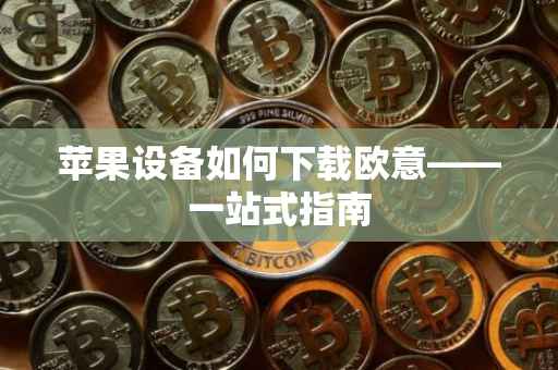 苹果设备如何下载欧意——一站式指南