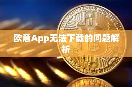 欧意App无法下载的问题解析