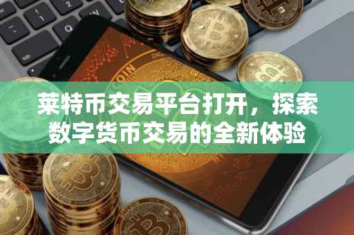 莱特币交易平台打开，探索数字货币交易的全新体验