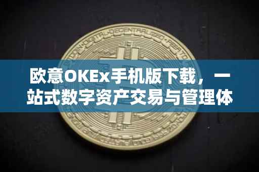欧意OKEx手机版下载，一站式数字资产交易与管理体验