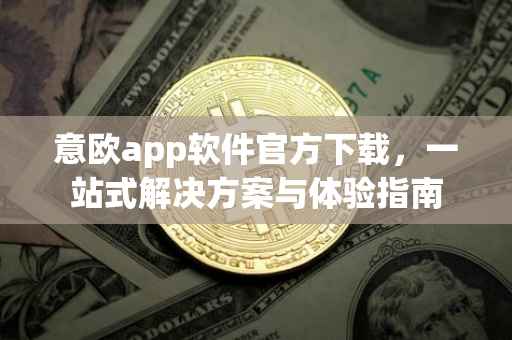 意欧app软件官方下载，一站式解决方案与体验指南