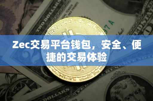 Zec交易平台钱包，安全、便捷的交易体验