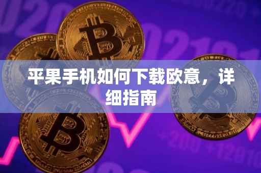 平果手机如何下载欧意，详细指南