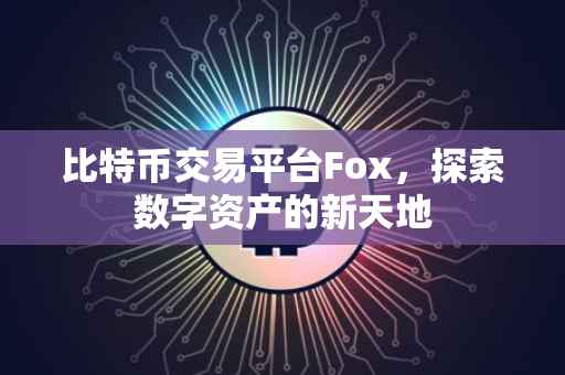 比特币交易平台Fox，探索数字资产的新天地