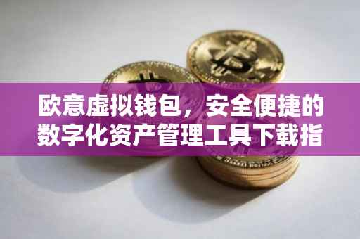 欧意虚拟钱包，安全便捷的数字化资产管理工具下载指南