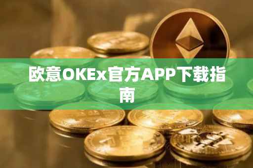 欧意OKEx官方APP下载指南