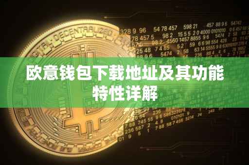 欧意钱包下载地址及其功能特性详解