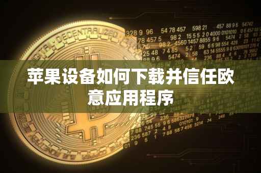 苹果设备如何下载并信任欧意应用程序