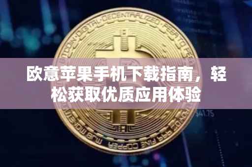 欧意苹果手机下载指南，轻松获取优质应用体验