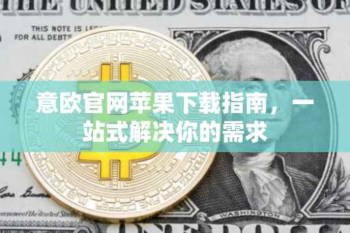 意欧官网苹果下载指南，一站式解决你的需求