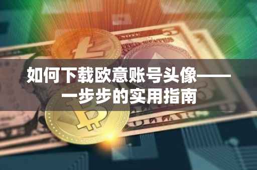 如何下载欧意账号头像——一步步的实用指南