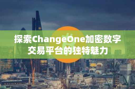 探索ChangeOne加密数字交易平台的独特魅力