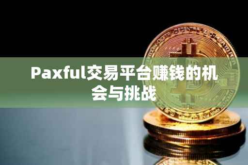 Paxful交易平台赚钱的机会与挑战