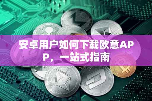 安卓用户如何下载欧意APP，一站式指南
