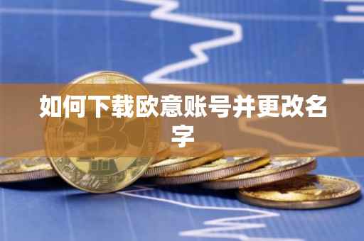如何下载欧意账号并更改名字
