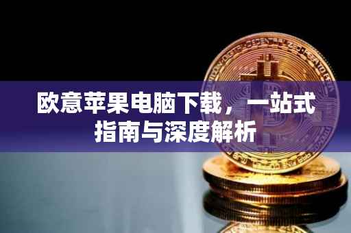 欧意苹果电脑下载，一站式指南与深度解析