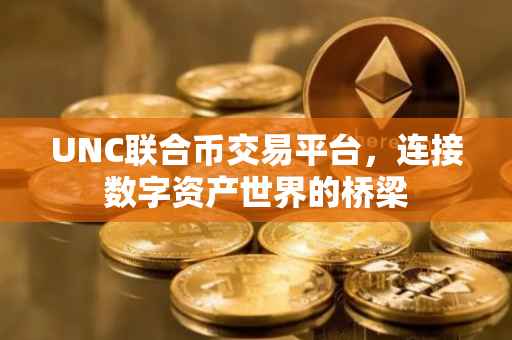 UNC联合币交易平台，连接数字资产世界的桥梁