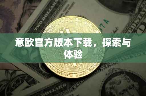 意欧官方版本下载，探索与体验