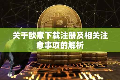 关于欧意下载注册及相关注意事项的解析
