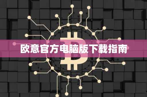 欧意官方电脑版下载指南