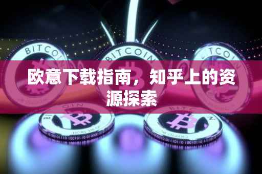 欧意下载指南，知乎上的资源探索