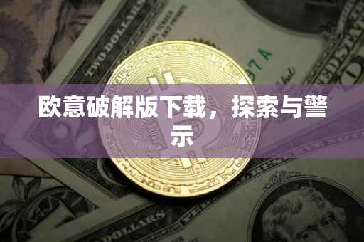 欧意破解版下载，探索与警示