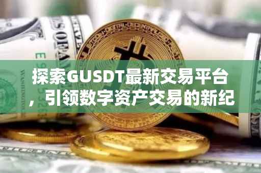 探索GUSDT最新交易平台，引领数字资产交易的新纪元