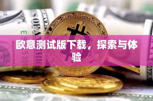 欧意测试版下载，探索与体验