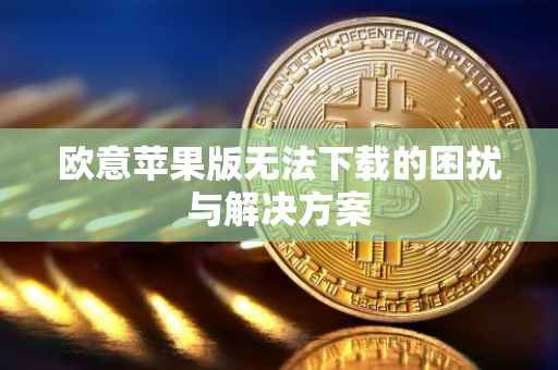 欧意苹果版无法下载的困扰与解决方案