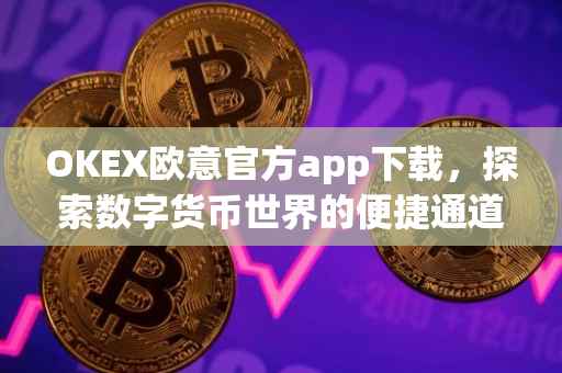 OKEX欧意官方app下载，探索数字货币世界的便捷通道