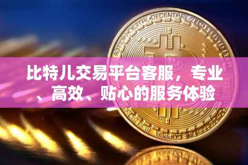比特儿交易平台客服，专业、高效、贴心的服务体验