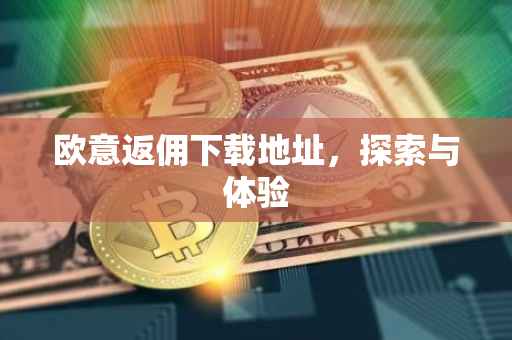 欧意返佣下载地址，探索与体验