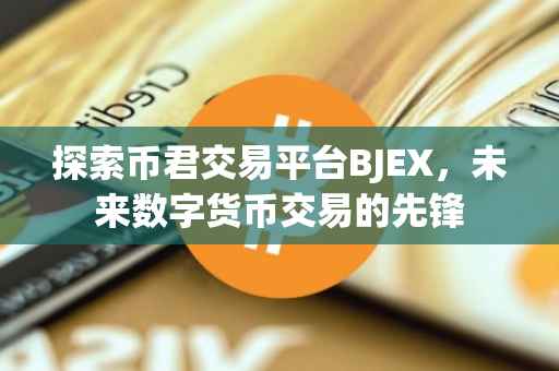 探索币君交易平台BJEX，未来数字货币交易的先锋