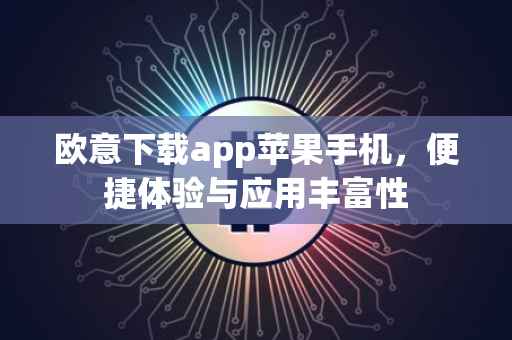 欧意下载app苹果手机，便捷体验与应用丰富性