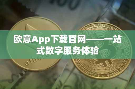 欧意App下载官网——一站式数字服务体验