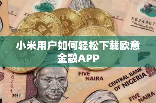 小米用户如何轻松下载欧意金融APP