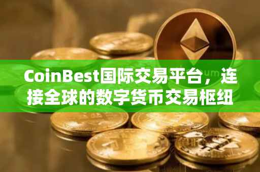 CoinBest国际交易平台，连接全球的数字货币交易枢纽
